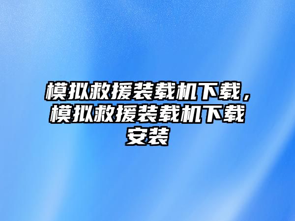 模擬救援裝載機下載，模擬救援裝載機下載安裝