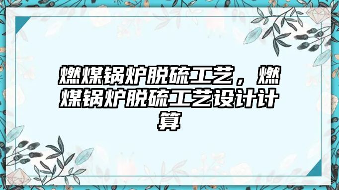 燃煤鍋爐脫硫工藝，燃煤鍋爐脫硫工藝設(shè)計(jì)計(jì)算