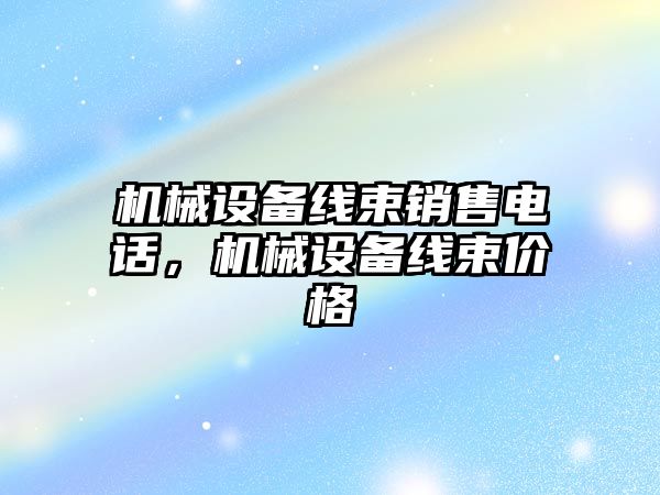 機械設備線束銷售電話，機械設備線束價格