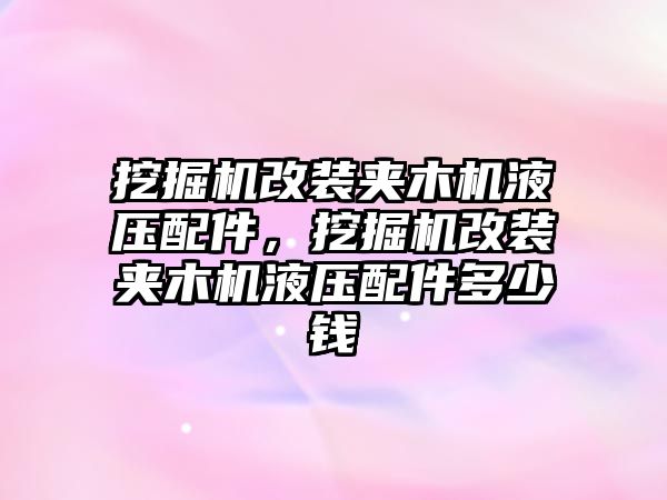 挖掘機改裝夾木機液壓配件，挖掘機改裝夾木機液壓配件多少錢