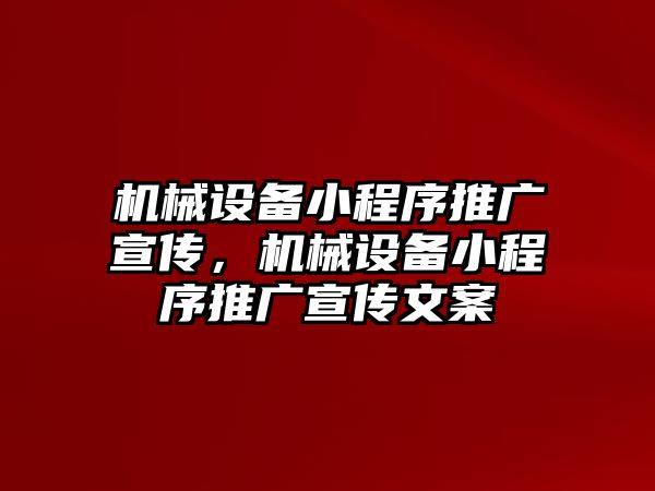 機(jī)械設(shè)備小程序推廣宣傳，機(jī)械設(shè)備小程序推廣宣傳文案