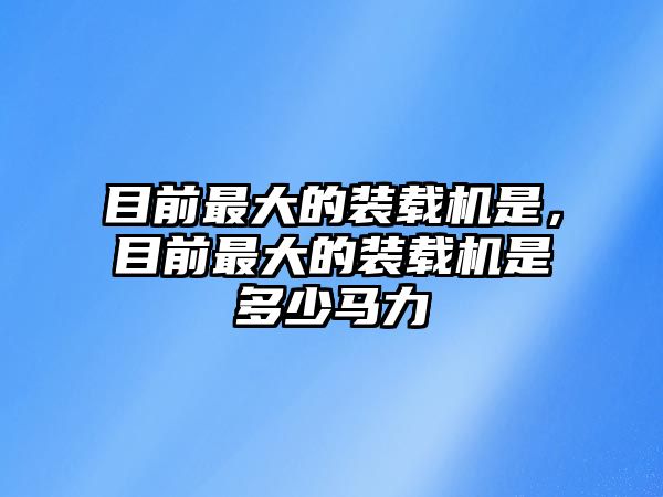 目前最大的裝載機是，目前最大的裝載機是多少馬力