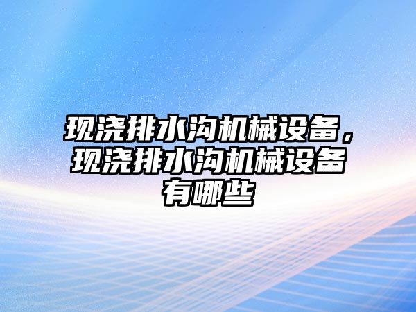 現(xiàn)澆排水溝機械設(shè)備，現(xiàn)澆排水溝機械設(shè)備有哪些