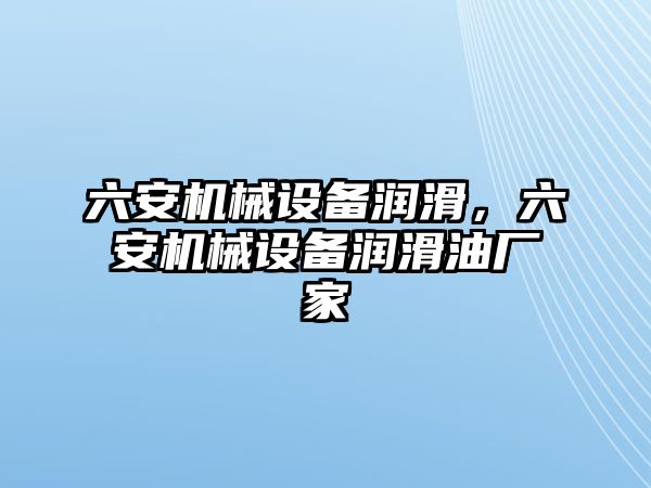 六安機械設(shè)備潤滑，六安機械設(shè)備潤滑油廠家