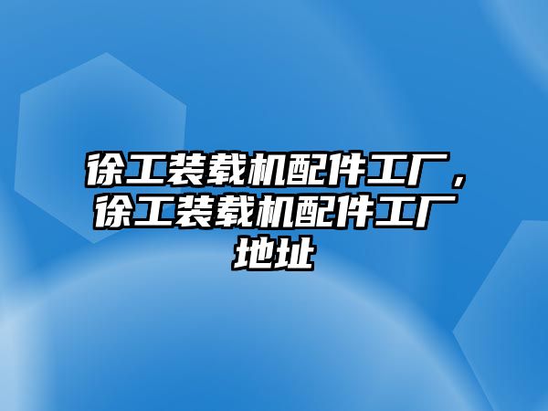 徐工裝載機(jī)配件工廠，徐工裝載機(jī)配件工廠地址