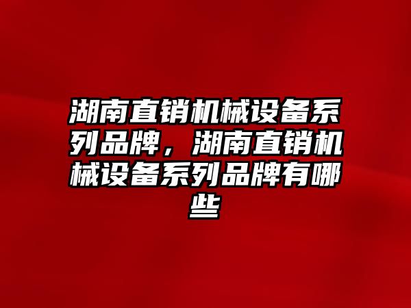 湖南直銷機械設(shè)備系列品牌，湖南直銷機械設(shè)備系列品牌有哪些