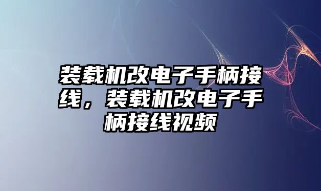 裝載機(jī)改電子手柄接線，裝載機(jī)改電子手柄接線視頻