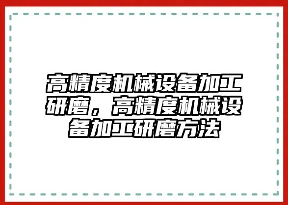 高精度機械設(shè)備加工研磨，高精度機械設(shè)備加工研磨方法