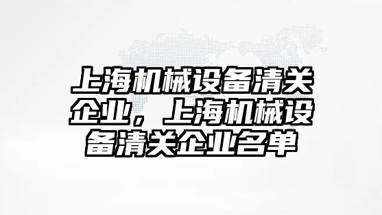 上海機械設備清關企業(yè)，上海機械設備清關企業(yè)名單