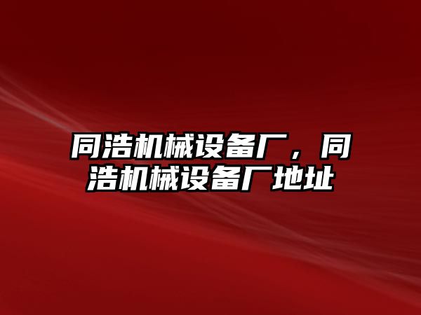 同浩機械設備廠，同浩機械設備廠地址