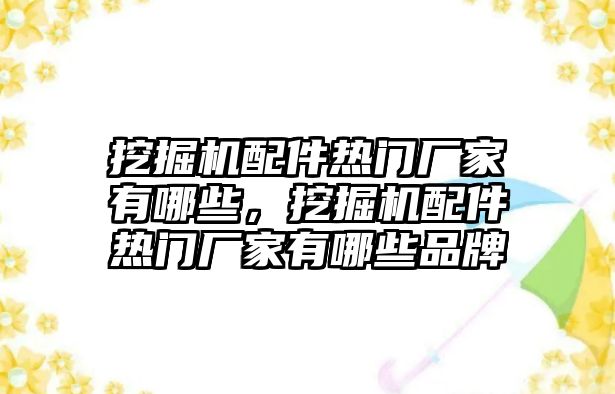 挖掘機(jī)配件熱門廠家有哪些，挖掘機(jī)配件熱門廠家有哪些品牌