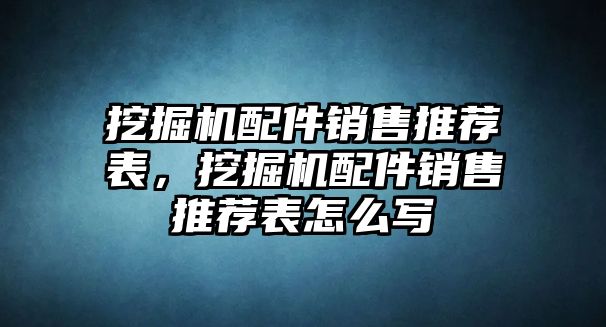 挖掘機配件銷售推薦表，挖掘機配件銷售推薦表怎么寫