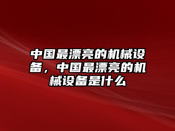 中國(guó)最漂亮的機(jī)械設(shè)備，中國(guó)最漂亮的機(jī)械設(shè)備是什么