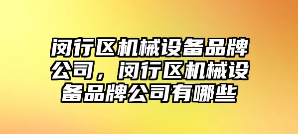 閔行區(qū)機械設(shè)備品牌公司，閔行區(qū)機械設(shè)備品牌公司有哪些