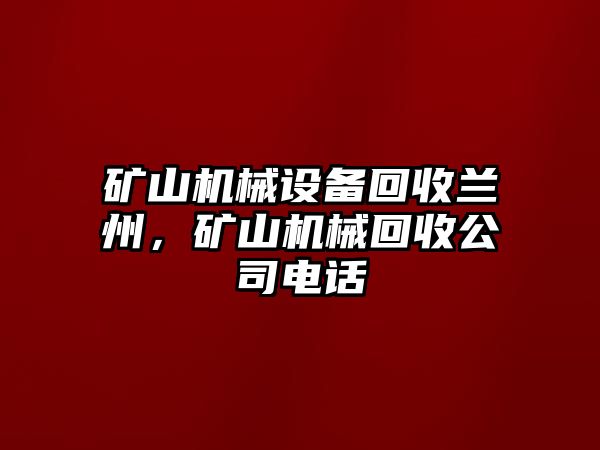 礦山機(jī)械設(shè)備回收蘭州，礦山機(jī)械回收公司電話