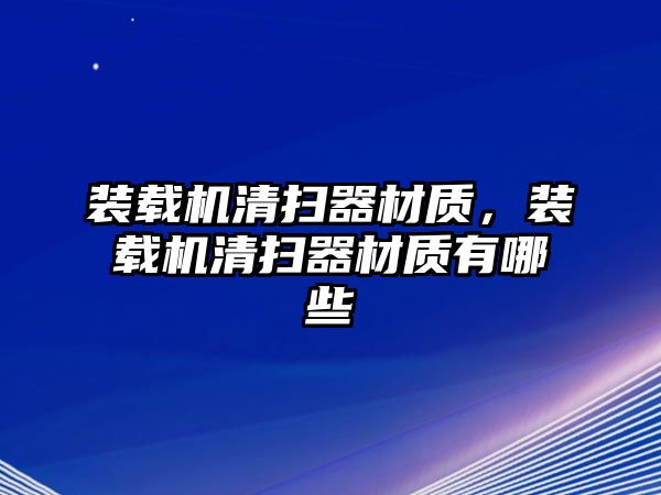 裝載機(jī)清掃器材質(zhì)，裝載機(jī)清掃器材質(zhì)有哪些