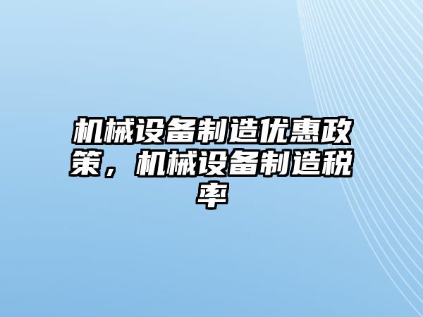 機械設(shè)備制造優(yōu)惠政策，機械設(shè)備制造稅率