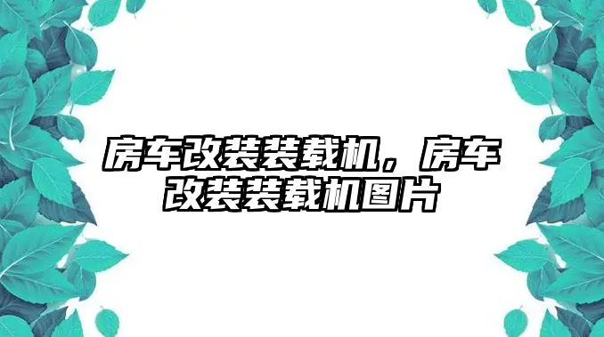 房車改裝裝載機(jī)，房車改裝裝載機(jī)圖片