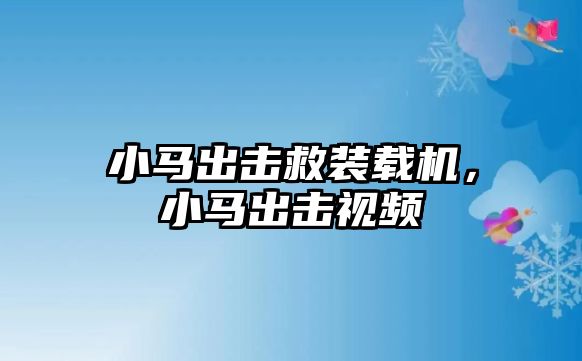 小馬出擊救裝載機(jī)，小馬出擊視頻