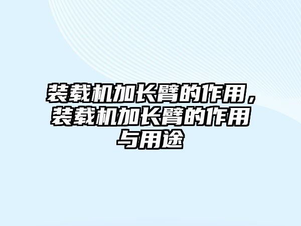 裝載機(jī)加長(zhǎng)臂的作用，裝載機(jī)加長(zhǎng)臂的作用與用途