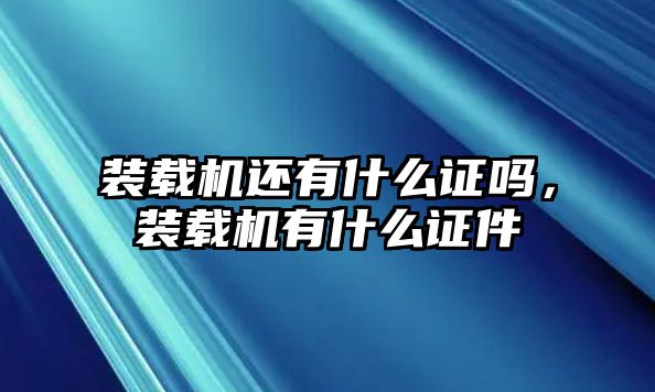 裝載機還有什么證嗎，裝載機有什么證件