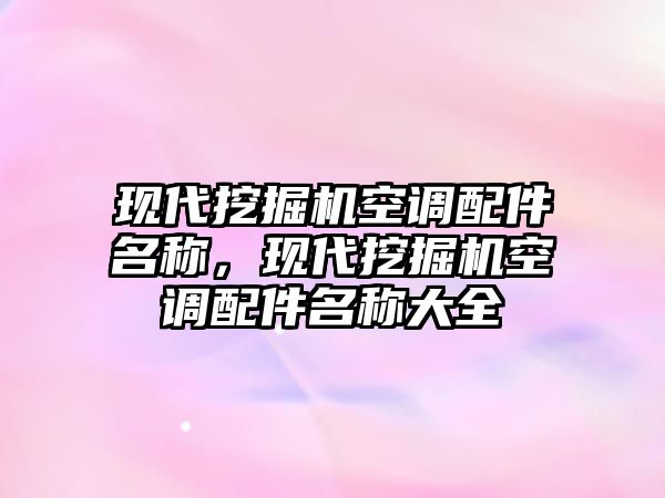 現(xiàn)代挖掘機空調配件名稱，現(xiàn)代挖掘機空調配件名稱大全