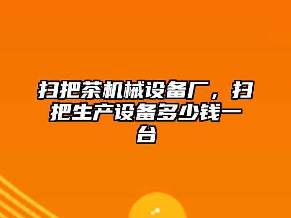 掃把茶機械設(shè)備廠，掃把生產(chǎn)設(shè)備多少錢一臺