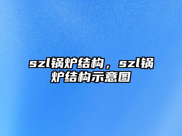 szl鍋爐結(jié)構(gòu)，szl鍋爐結(jié)構(gòu)示意圖