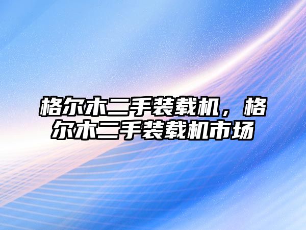 格爾木二手裝載機(jī)，格爾木二手裝載機(jī)市場