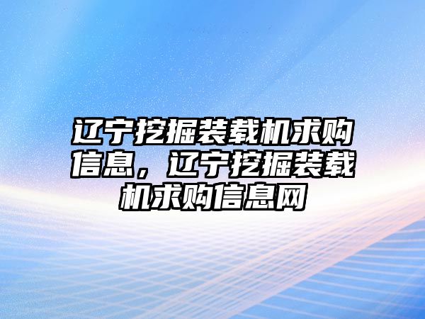 遼寧挖掘裝載機(jī)求購(gòu)信息，遼寧挖掘裝載機(jī)求購(gòu)信息網(wǎng)