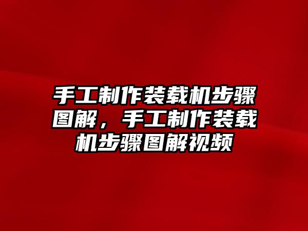 手工制作裝載機步驟圖解，手工制作裝載機步驟圖解視頻