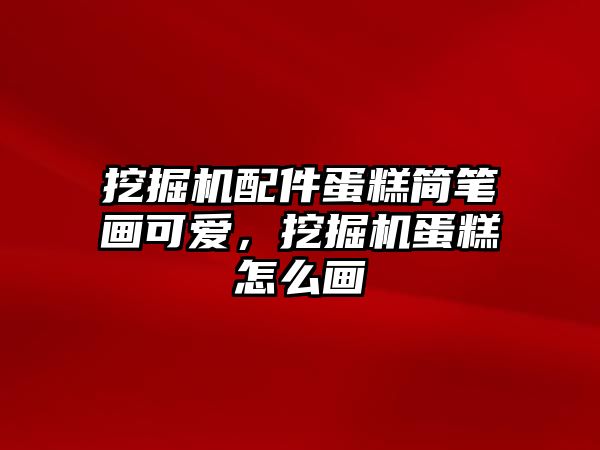 挖掘機配件蛋糕簡筆畫可愛，挖掘機蛋糕怎么畫