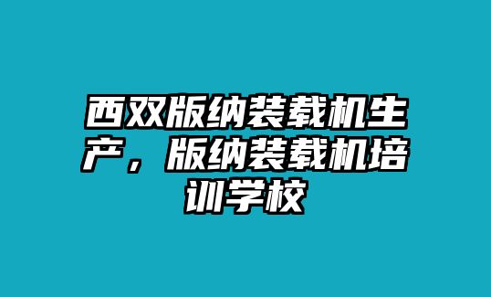 西雙版納裝載機(jī)生產(chǎn)，版納裝載機(jī)培訓(xùn)學(xué)校