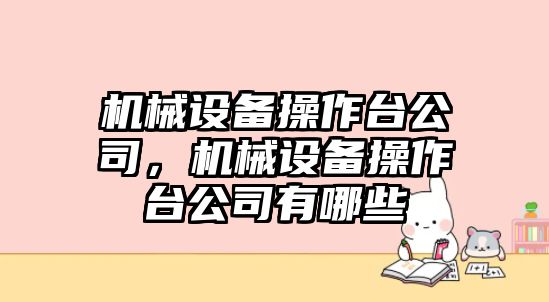 機(jī)械設(shè)備操作臺公司，機(jī)械設(shè)備操作臺公司有哪些