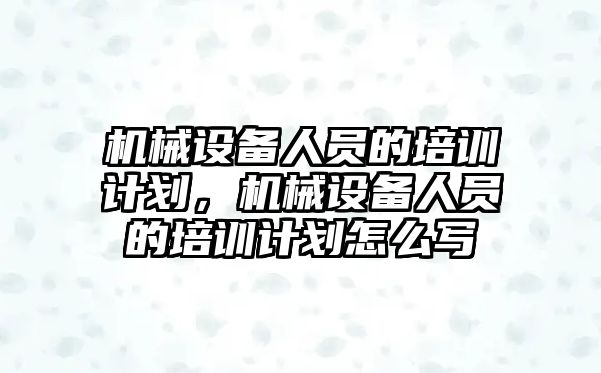 機械設備人員的培訓計劃，機械設備人員的培訓計劃怎么寫