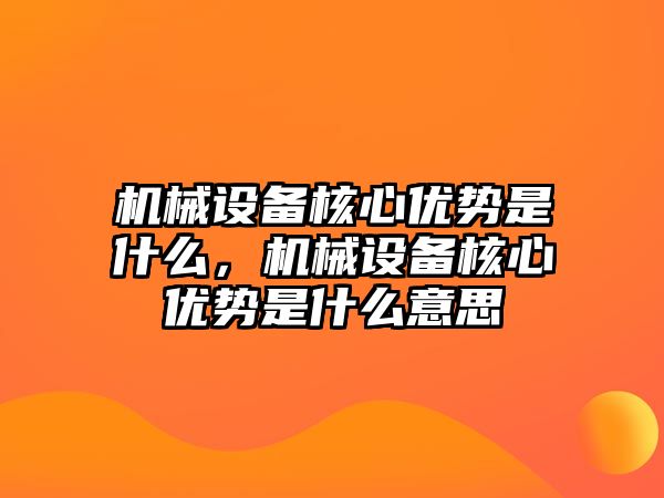 機械設(shè)備核心優(yōu)勢是什么，機械設(shè)備核心優(yōu)勢是什么意思