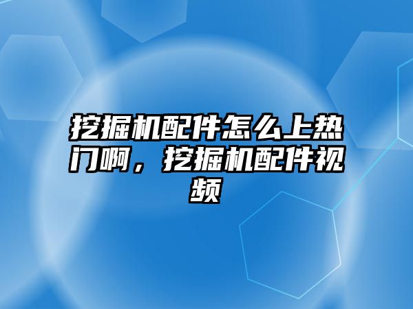 挖掘機配件怎么上熱門啊，挖掘機配件視頻