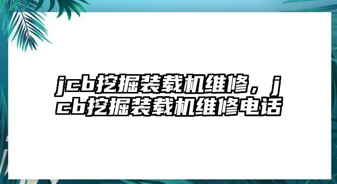 jcb挖掘裝載機(jī)維修，jcb挖掘裝載機(jī)維修電話