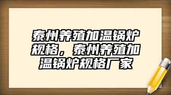 泰州養(yǎng)殖加溫鍋爐規(guī)格，泰州養(yǎng)殖加溫鍋爐規(guī)格廠家