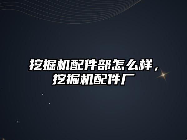 挖掘機配件部怎么樣，挖掘機配件廠