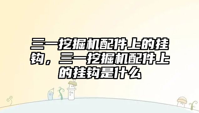 三一挖掘機配件上的掛鉤，三一挖掘機配件上的掛鉤是什么