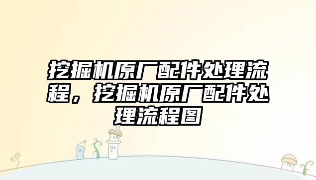 挖掘機原廠配件處理流程，挖掘機原廠配件處理流程圖