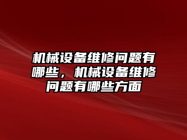 機(jī)械設(shè)備維修問題有哪些，機(jī)械設(shè)備維修問題有哪些方面