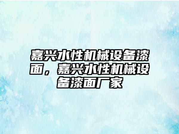 嘉興水性機械設(shè)備漆面，嘉興水性機械設(shè)備漆面廠家