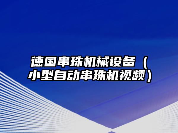 德國串珠機械設備（小型自動串珠機視頻）