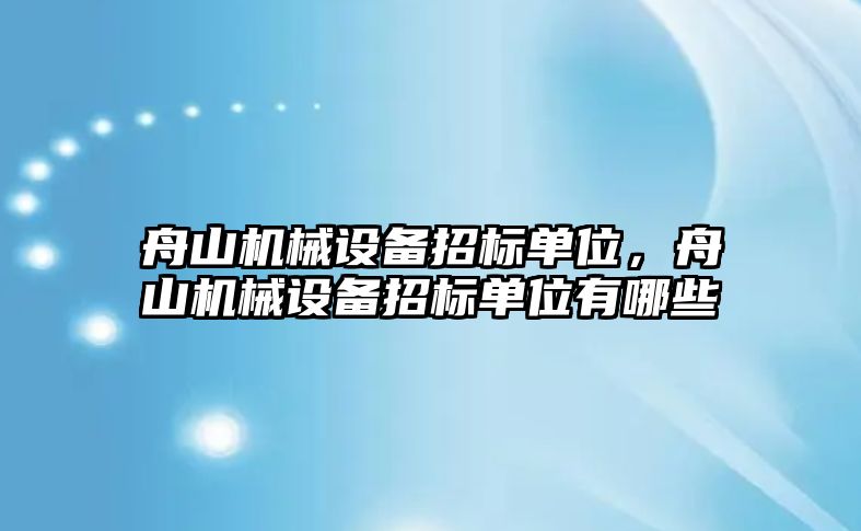 舟山機械設備招標單位，舟山機械設備招標單位有哪些