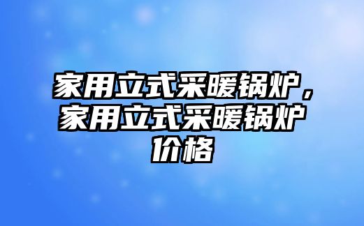 家用立式采暖鍋爐，家用立式采暖鍋爐價格