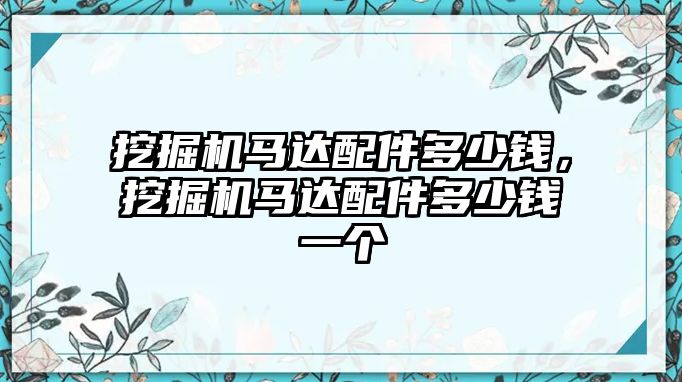 挖掘機馬達配件多少錢，挖掘機馬達配件多少錢一個