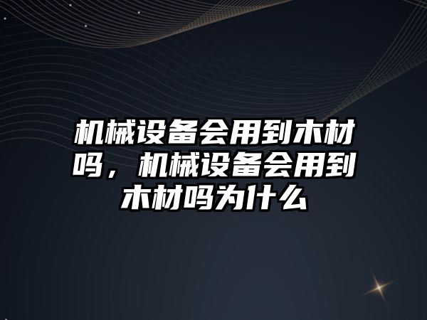 機械設備會用到木材嗎，機械設備會用到木材嗎為什么