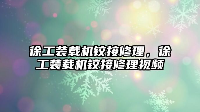 徐工裝載機(jī)鉸接修理，徐工裝載機(jī)鉸接修理視頻